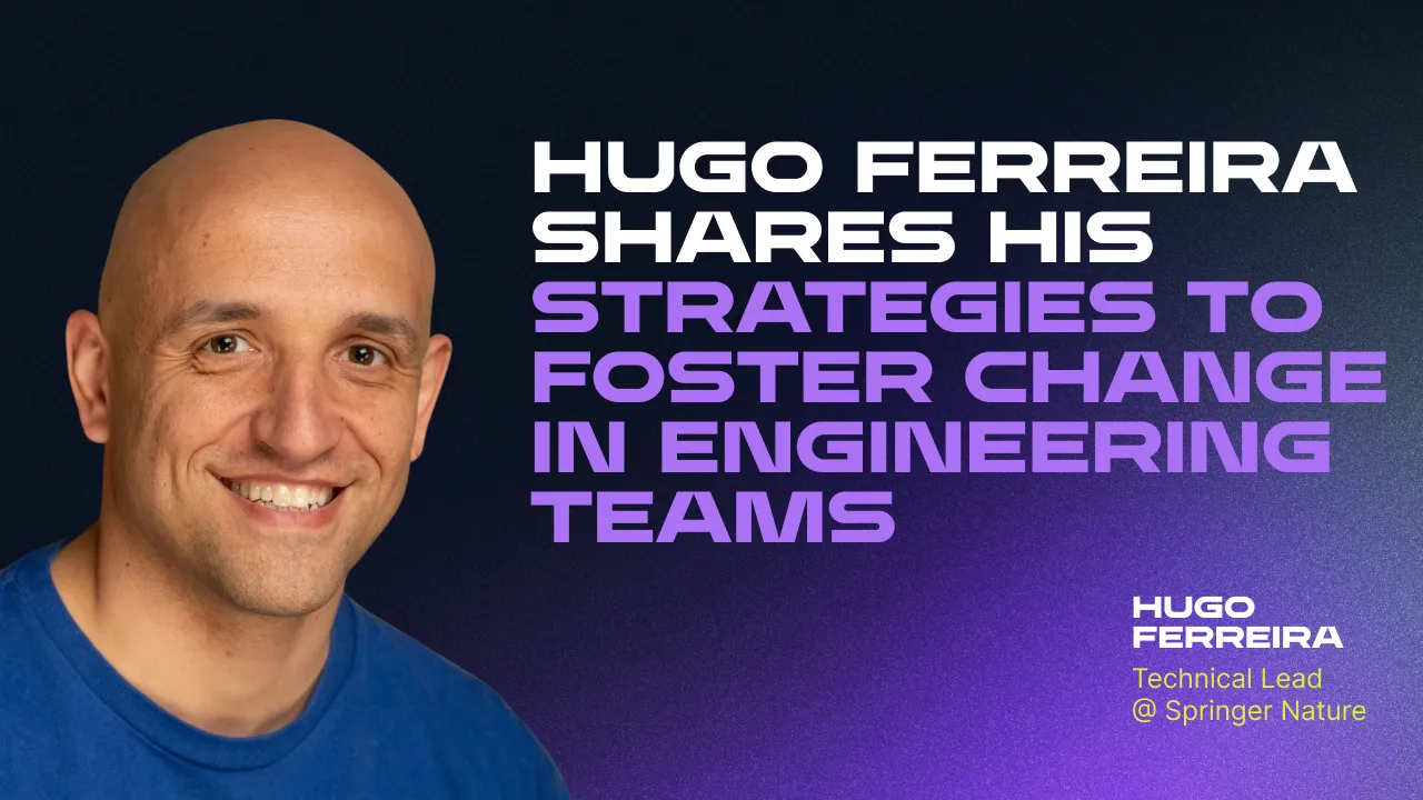 Hugo Ferreira shares his strategies to foster change in engineering teams